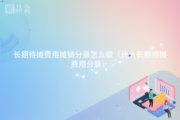 长期待摊费用摊销分录怎么做（计入长期待摊费用分录）