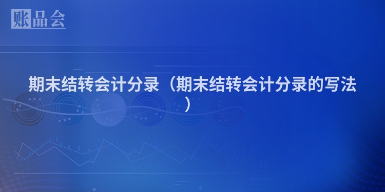 期末结转会计分录（期末结转会计分录的写法）