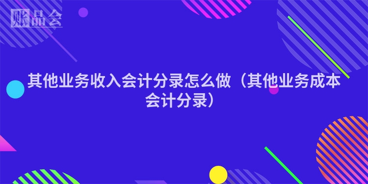 其他业务收入会计分录怎么做（其他业务成本会计分录）
