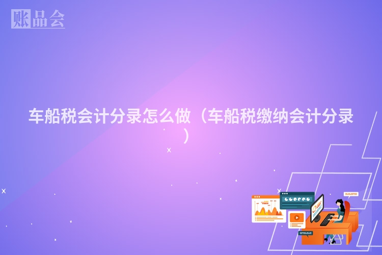 车船税会计分录怎么做（车船税缴纳会计分录）