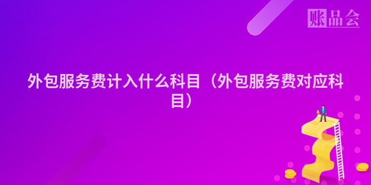 外包服务费计入什么科目（外包服务费对应科目）