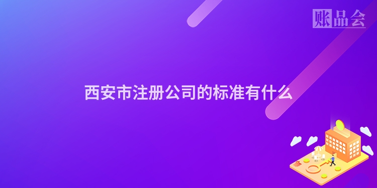 西安市注册公司的标准有什么
