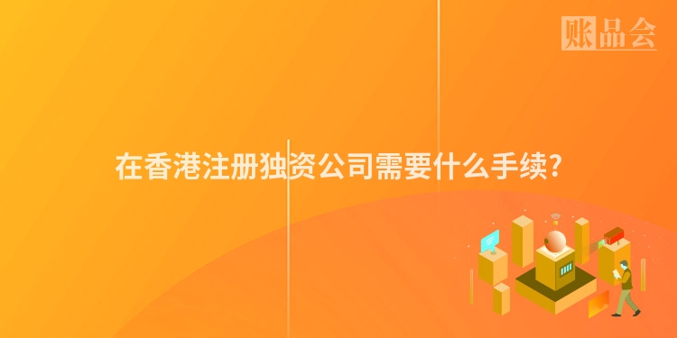 在香港注册独资公司需要什么手续?