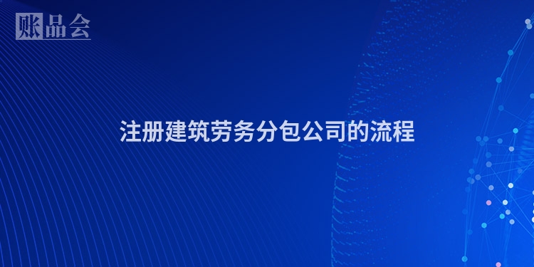注册建筑劳务分包公司的流程
