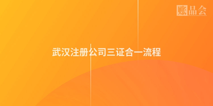 武汉注册公司三证合一流程
