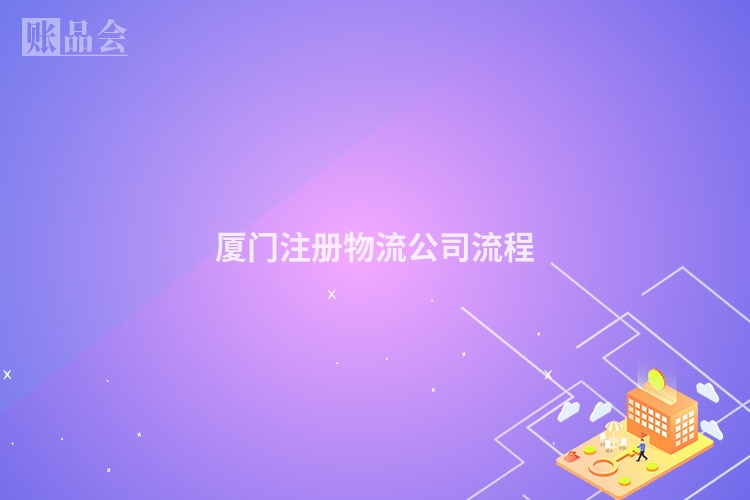 厦门注册物流公司流程
