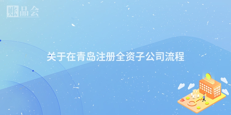 关于在青岛注册全资子公司流程
