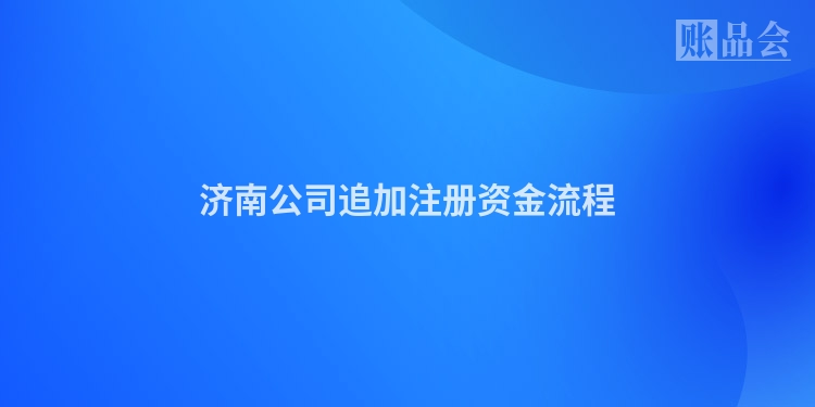 济南公司追加注册资金流程