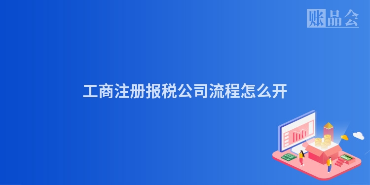 工商注册报税公司流程怎么开