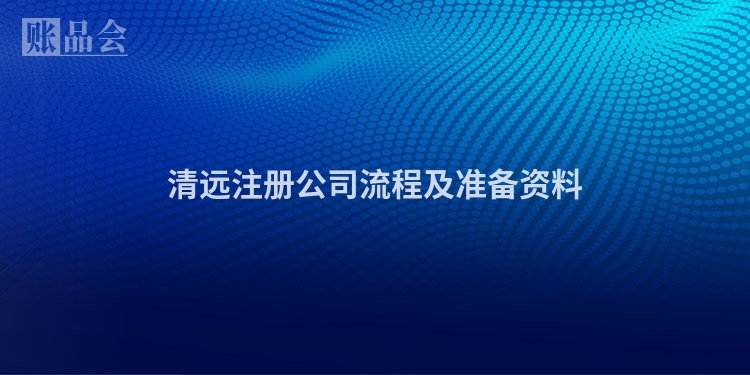 清远注册公司流程及准备资料