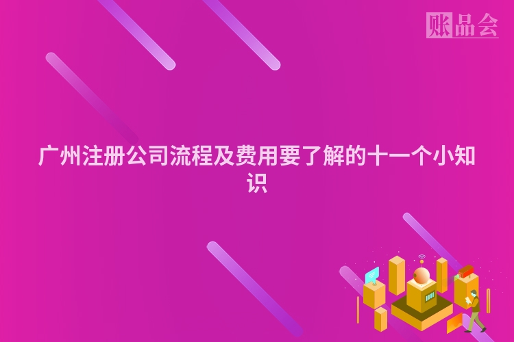 广州注册公司流程及费用要了解的十一个小知识