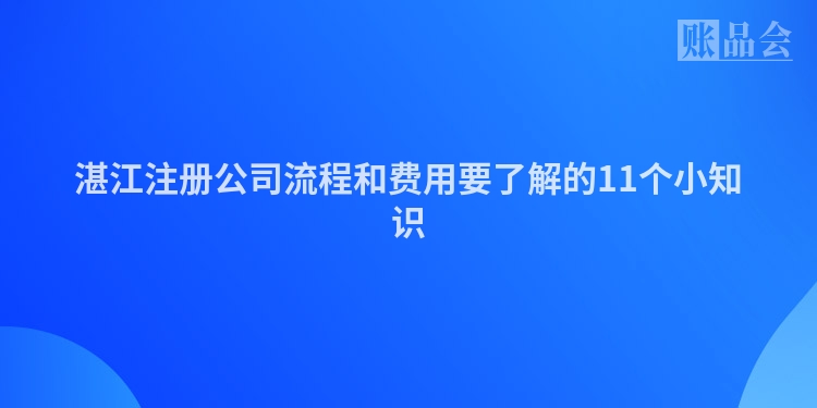 湛江注册公司流程和费用要了解的11个小知识