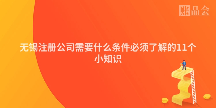无锡注册公司需要什么条件必须了解的11个小知识