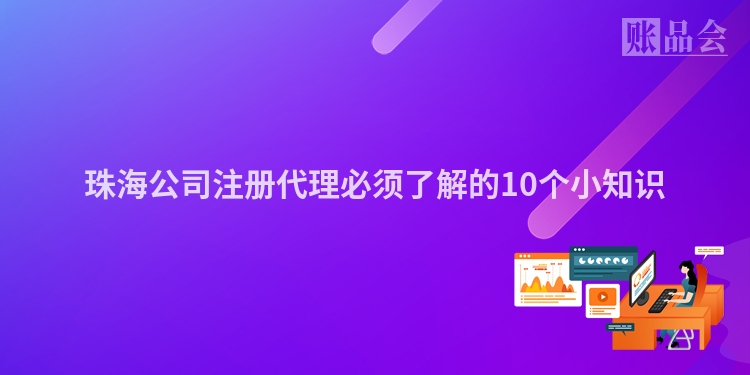 珠海公司注册代理必须了解的10个小知识