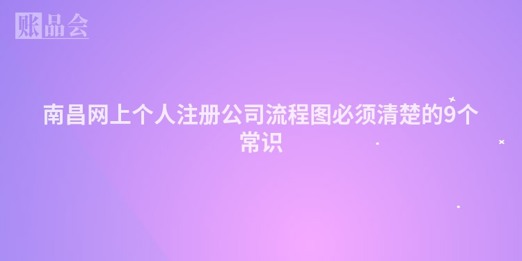 南昌网上个人注册公司流程图必须清楚的9个常识