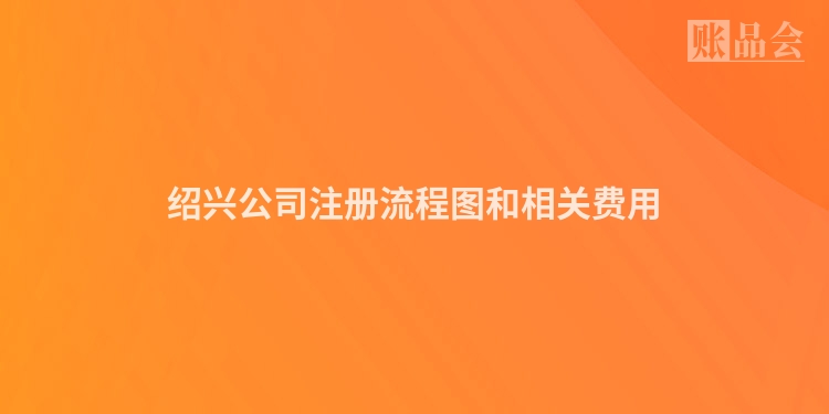 绍兴公司注册流程图和相关费用