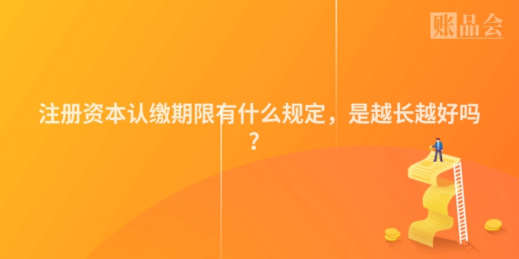 注册资本认缴期限有什么规定，是越长越好吗？