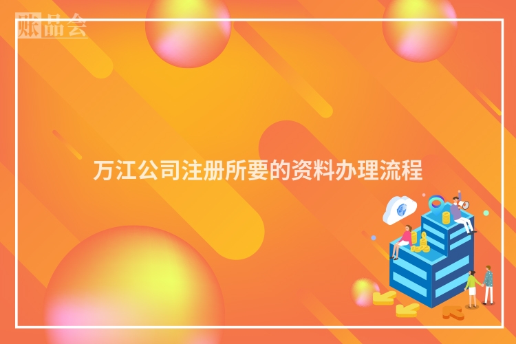 万江公司注册所要的资料办理流程