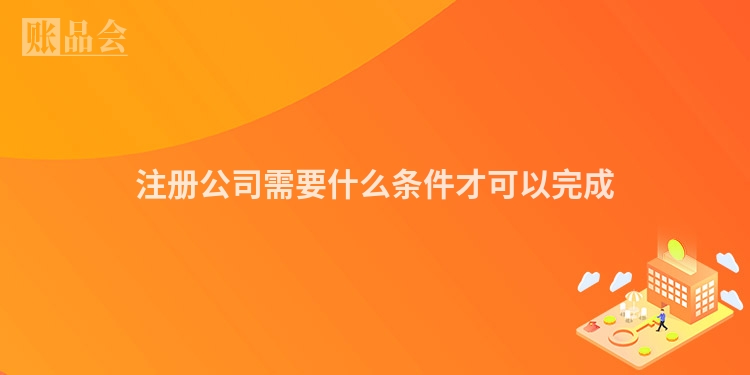 注册公司需要什么条件才可以完成