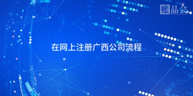 在网上注册广西公司流程