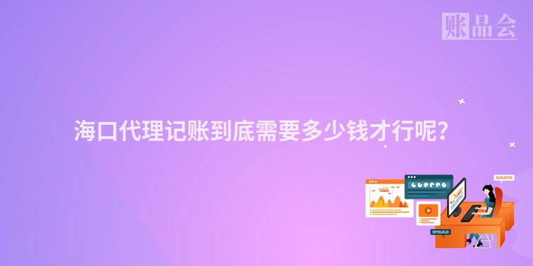 海口代理记账到底需要多少钱才行呢？