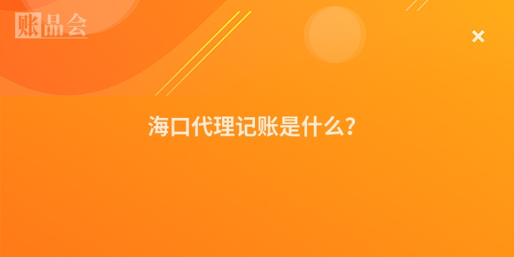 海口代理记账是什么？