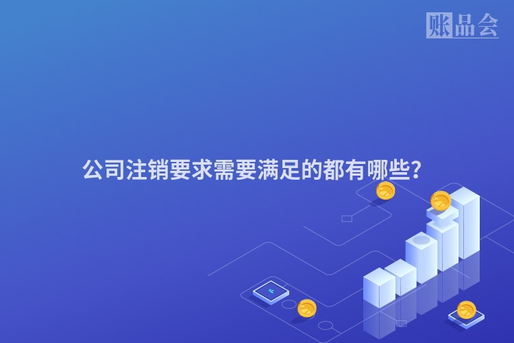 公司注销要求需要满足的都有哪些？