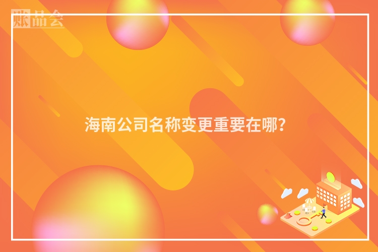 海南公司名称变更重要在哪？