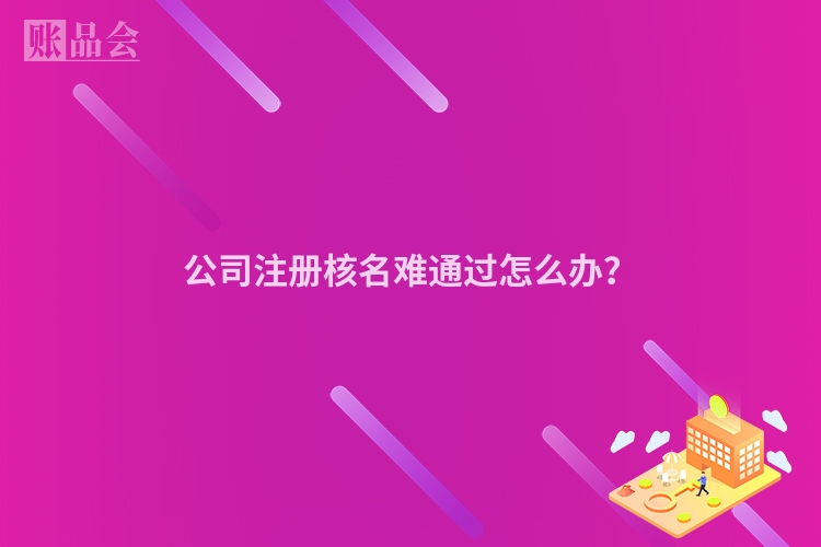 公司注册核名难通过怎么办？