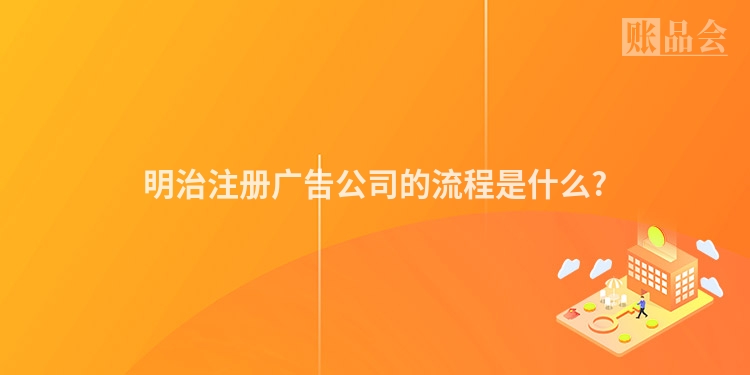 明治注册广告公司的流程是什么?