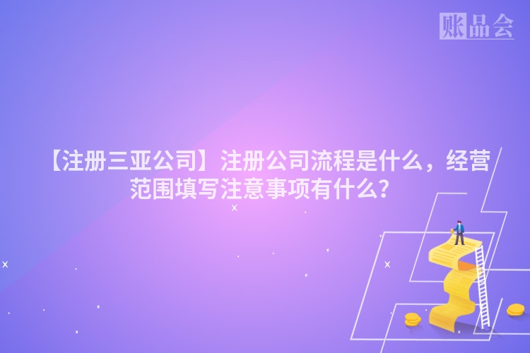 【注册三亚公司】注册公司流程是什么，经营范围填写注意事项有什么？