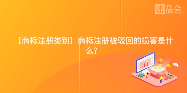 【商标注册类别】商标注册被驳回的损害是什么？