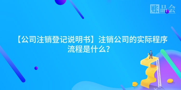【公司注销登记说明书】注销公司的实际程序流程是什么？