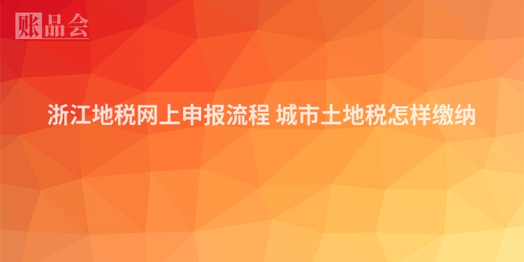 浙江地税网上申报流程 城市土地税怎样缴纳 　