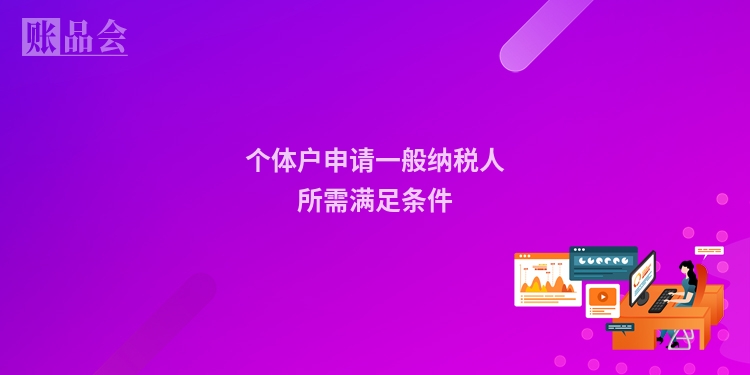 个体户申请一般纳税人所需满足条件