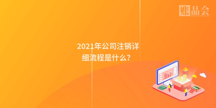 2021年公司注销详细流程是什么？