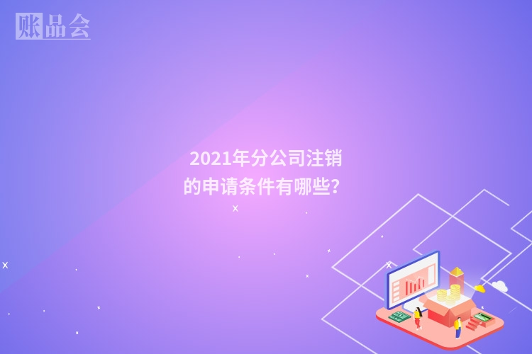 2021年分公司注销的申请条件有哪些？