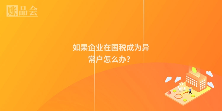如果企业在国税成为异常户怎么办？