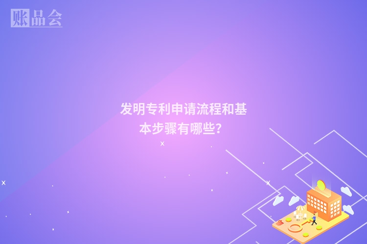 发明专利申请流程和基本步骤有哪些？