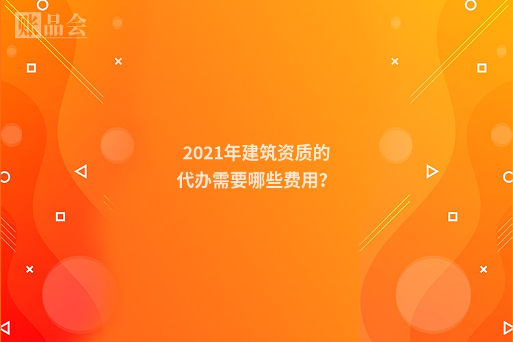2021年建筑资质的代办需要哪些费用？