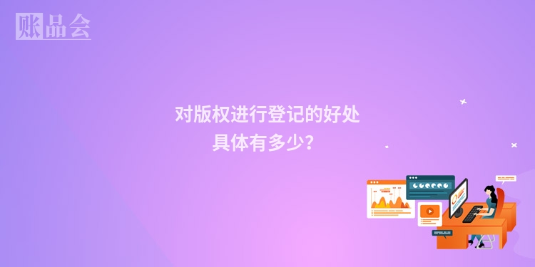 对版权进行登记的好处具体有多少？