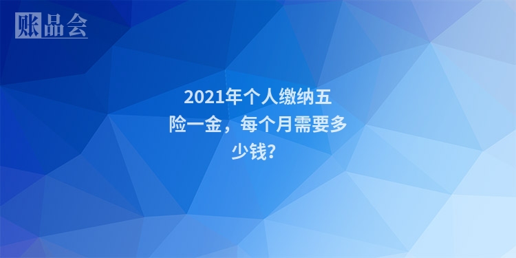 2021年个人缴纳五险一金，每个月需要多少钱？