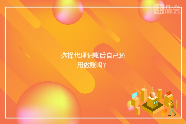 选择代理记账后自己还用做账吗？