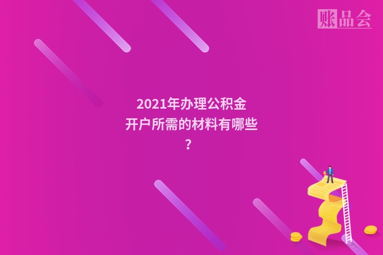 2021年办理公积金开户所需的材料有哪些？