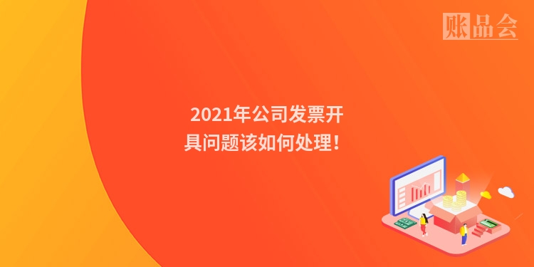 2021年公司发票开具问题该如何处理！