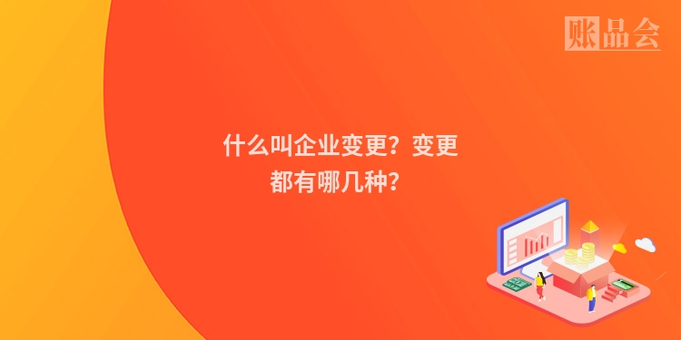 什么叫企业变更？变更都有哪几种？