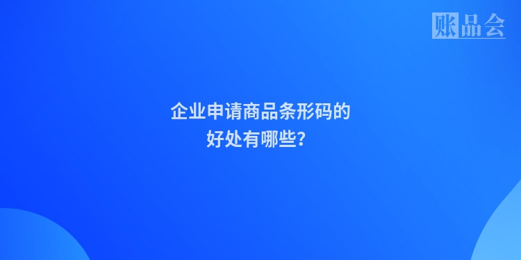 企业申请商品条形码的好处有哪些？