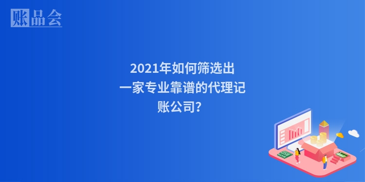 2021年如何筛选出一家专业靠谱的代理记账公司？