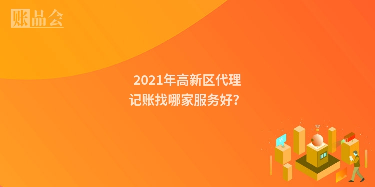 2021年高新区代理记账找哪家服务好？