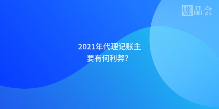 2021年代理记账主要有何利弊？